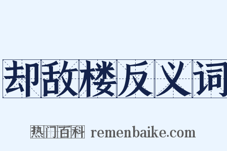 却敌楼反义词是什么意思的图片